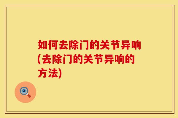 如何去除门的关节异响(去除门的关节异响的方法)