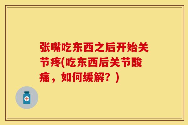 张嘴吃东西之后开始关节疼(吃东西后关节酸痛，如何缓解？)