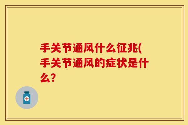 手关节通风什么征兆(手关节通风的症状是什么？