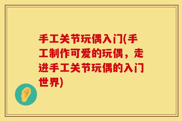 手工关节玩偶入门(手工制作可爱的玩偶，走进手工关节玩偶的入门世界)