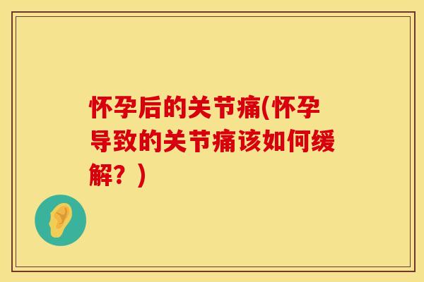 怀孕后的关节痛(怀孕导致的关节痛该如何缓解？)