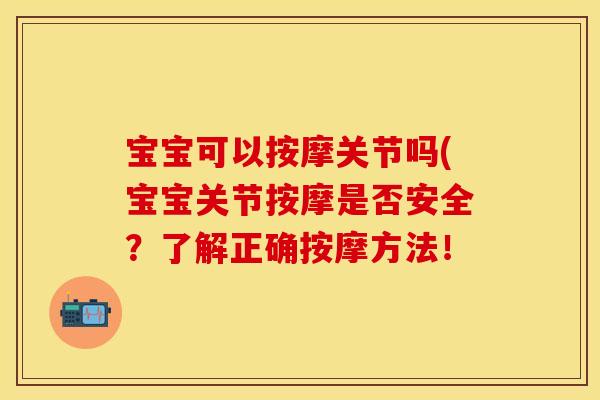 宝宝可以按摩关节吗(宝宝关节按摩是否安全？了解正确按摩方法！
