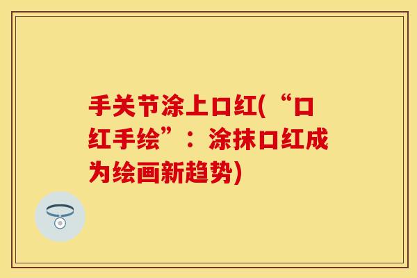 手关节涂上口红(“口红手绘”：涂抹口红成为绘画新趋势)