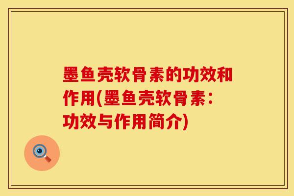 墨鱼壳软骨素的功效和作用(墨鱼壳软骨素：功效与作用简介)