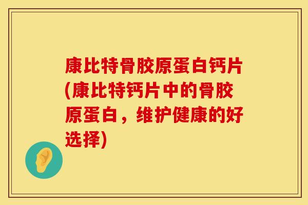 康比特骨胶原蛋白钙片(康比特钙片中的骨胶原蛋白，维护健康的好选择)