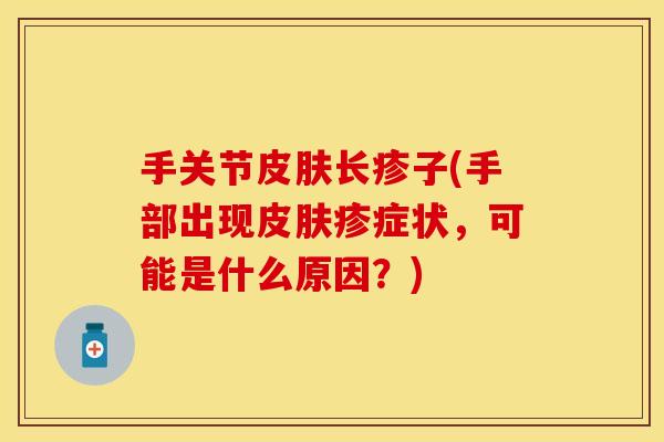 手关节皮肤长疹子(手部出现皮肤疹症状，可能是什么原因？)
