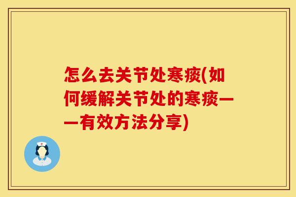 怎么去关节处寒痰(如何缓解关节处的寒痰——有效方法分享)