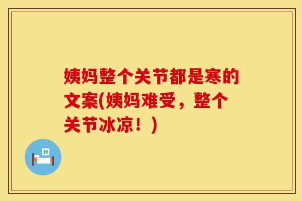 姨妈整个关节都是寒的文案(姨妈难受，整个关节冰凉！)