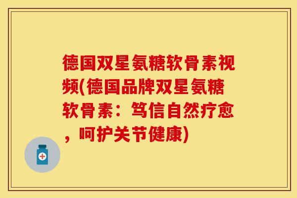德国双星氨糖软骨素视频(德国品牌双星氨糖软骨素：笃信自然疗愈，呵护关节健康)