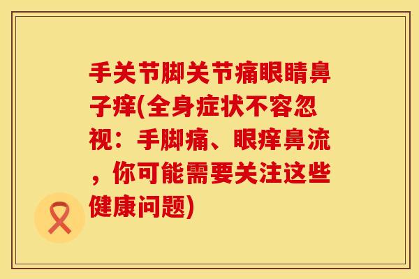 手关节脚关节痛眼睛鼻子痒(全身症状不容忽视：手脚痛、眼痒鼻流，你可能需要关注这些健康问题)