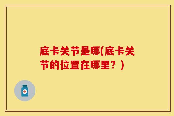 底卡关节是哪(底卡关节的位置在哪里？)