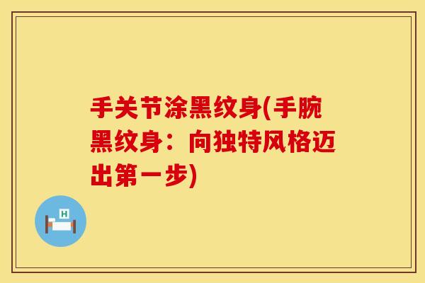 手关节涂黑纹身(手腕黑纹身：向独特风格迈出第一步)