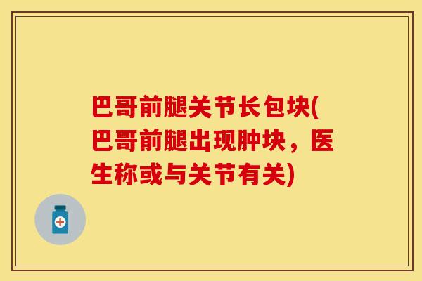 巴哥前腿关节长包块(巴哥前腿出现肿块，医生称或与关节有关)