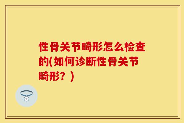 性骨关节畸形怎么检查的(如何诊断性骨关节畸形？)