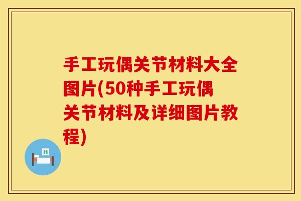 手工玩偶关节材料大全图片(50种手工玩偶关节材料及详细图片教程)