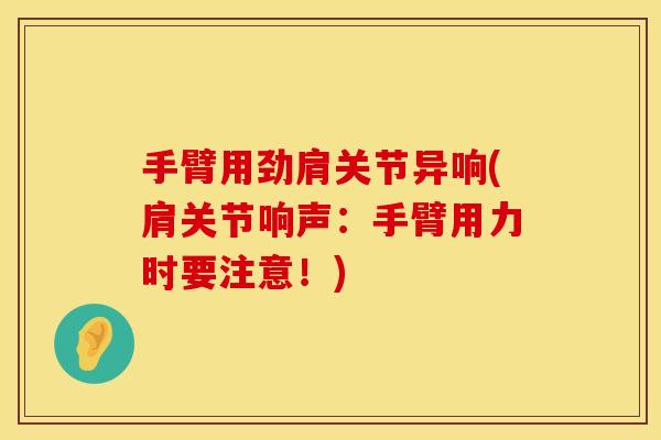 手臂用劲肩关节异响(肩关节响声：手臂用力时要注意！)