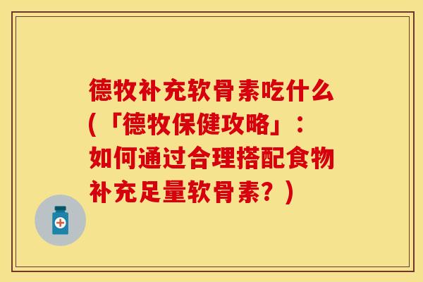 德牧补充软骨素吃什么(「德牧保健攻略」:如何通过合理搭配食物补充足量软骨素?) 德牧补充软骨素吃什么(「德牧保健攻略」:如何通过合理搭配食物补充足量软骨素?)