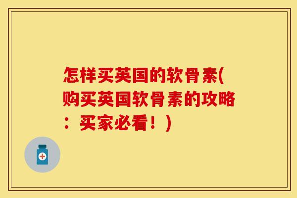 怎样买英国的软骨素(购买英国软骨素的攻略：买家必看！)