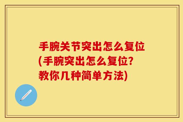 手腕关节突出怎么复位(手腕突出怎么复位？教你几种简单方法)