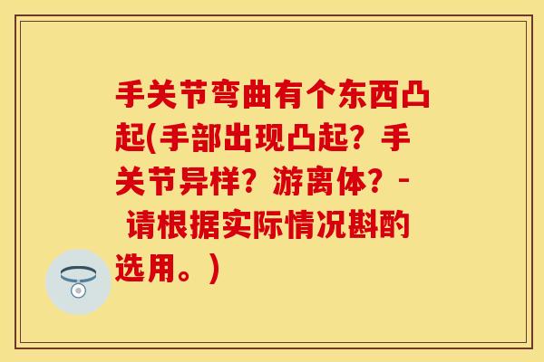 手关节弯曲有个东西凸起(手部出现凸起？手关节异样？游离体？- 请根据实际情况斟酌选用。)
