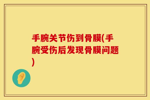 手腕关节伤到骨膜(手腕受伤后发现骨膜问题)