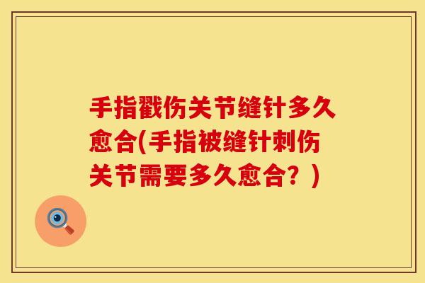 手指戳伤关节缝针多久愈合(手指被缝针刺伤关节需要多久愈合？)