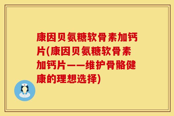 康因贝氨糖软骨素加钙片(康因贝氨糖软骨素加钙片——维护骨骼健康的理想选择)