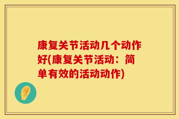 康复关节活动几个动作好(康复关节活动：简单有效的活动动作)