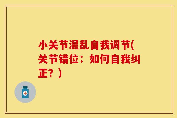 小关节混乱自我调节(关节错位：如何自我纠正？)