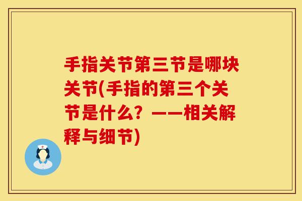 手指关节第三节是哪块关节(手指的第三个关节是什么？——相关解释与细节)