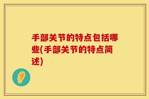 手部关节的特点包括哪些(手部关节的特点简述)