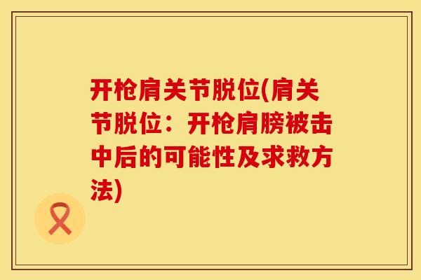 开枪肩关节脱位(肩关节脱位：开枪肩膀被击中后的可能性及求救方法)