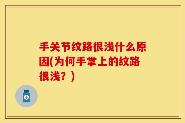 手关节纹路很浅什么原因(为何手掌上的纹路很浅？)