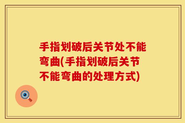 手指划破后关节处不能弯曲(手指划破后关节不能弯曲的处理方式)