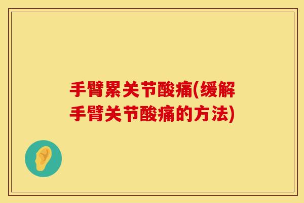 手臂累关节酸痛(缓解手臂关节酸痛的方法)
