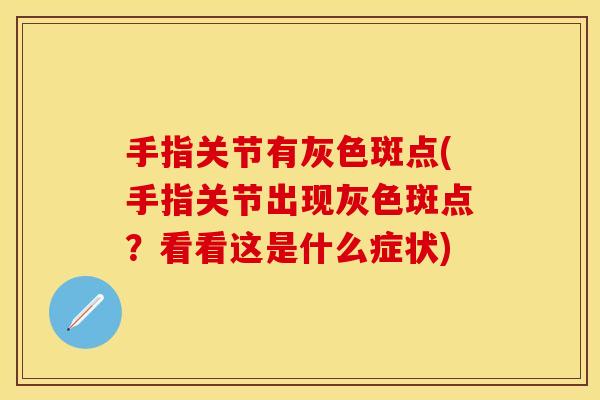 手指关节有灰色斑点(手指关节出现灰色斑点？看看这是什么症状)