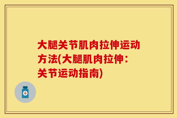 大腿关节肌肉拉伸运动方法(大腿肌肉拉伸：关节运动指南)