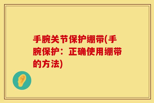 手腕关节保护绷带(手腕保护：正确使用绷带的方法)