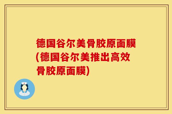 德国谷尔美骨胶原面膜(德国谷尔美推出高效骨胶原面膜)