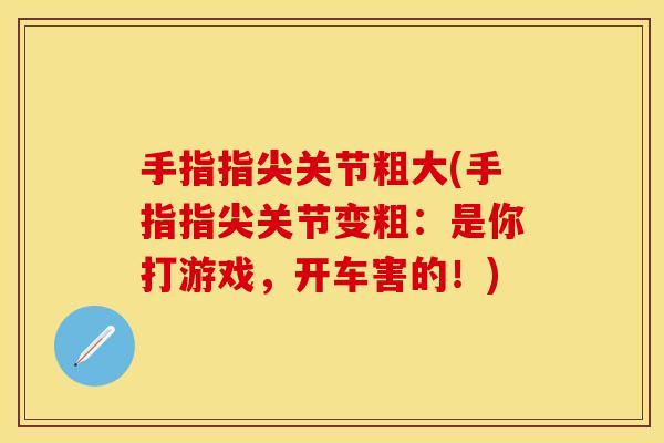 手指指尖关节粗大(手指指尖关节变粗：是你打游戏，开车害的！)