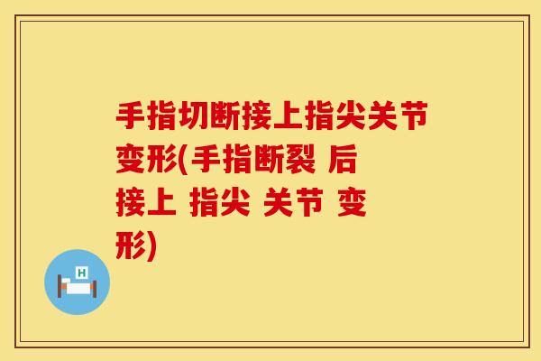 手指切断接上指尖关节变形(手指断裂 后 接上 指尖 关节 变形)