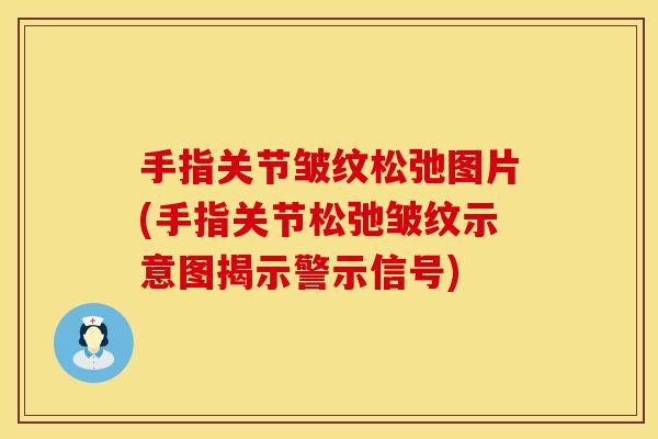 手指关节皱纹松弛图片(手指关节松弛皱纹示意图揭示警示信号)
