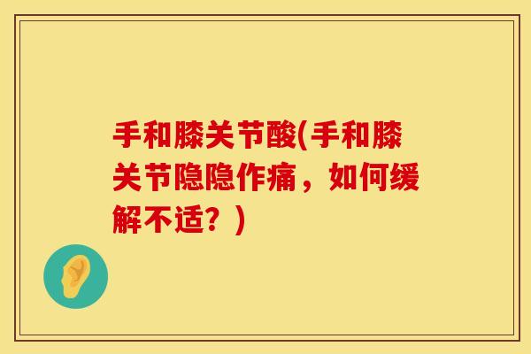手和膝关节酸(手和膝关节隐隐作痛，如何缓解不适？)