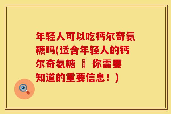 年轻人可以吃钙尔奇氨糖吗(适合年轻人的钙尔奇氨糖 – 你需要知道的重要信息！)