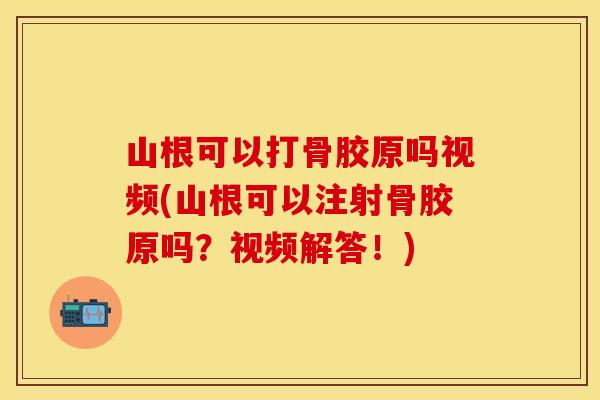 山根可以打骨胶原吗视频(山根可以注射骨胶原吗？视频解答！)