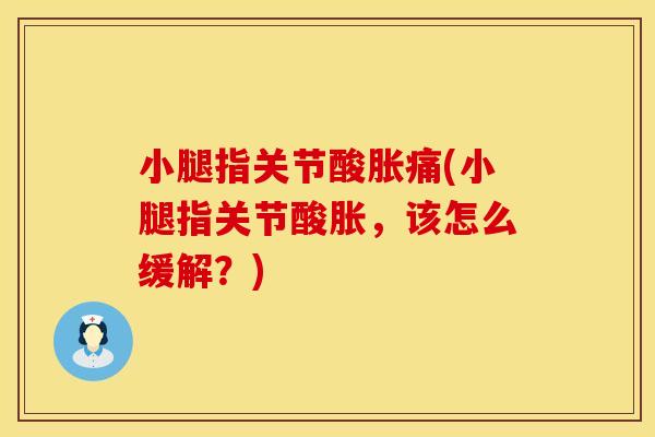小腿指关节酸胀痛(小腿指关节酸胀，该怎么缓解？)