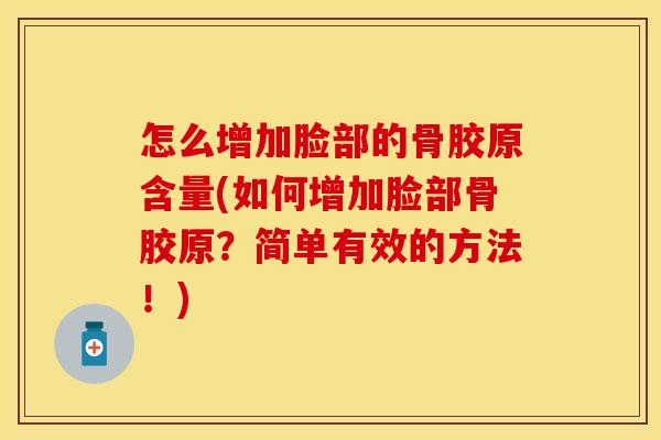 怎么增加脸部的骨胶原含量(如何增加脸部骨胶原？简单有效的方法！)