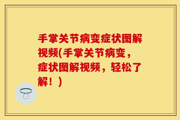 手掌关节病变症状图解视频(手掌关节病变，症状图解视频，轻松了解！)