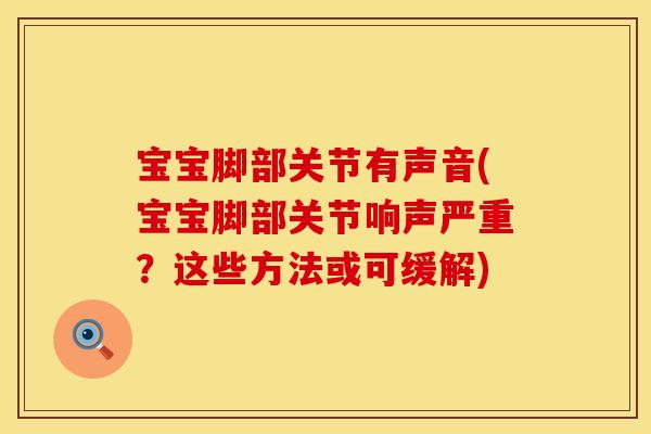 宝宝脚部关节有声音(宝宝脚部关节响声严重?这些方法或可缓解) 宝宝脚部关节有声音(宝宝脚部关节响声严重?这些方法或可缓解)