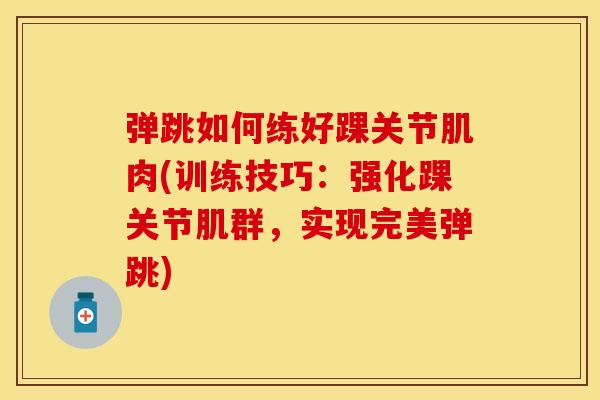 弹跳如何练好踝关节肌肉(训练技巧：强化踝关节肌群，实现完美弹跳)